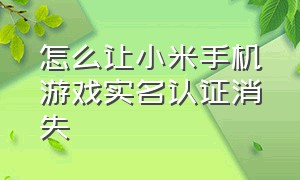 怎么让小米手机游戏实名认证消失