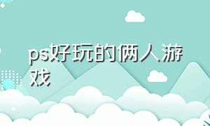 ps好玩的俩人游戏（ps十大最耐玩的双人游戏）