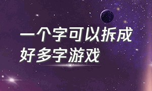 一个字可以拆成好多字游戏（一个字拆成很多字的游戏app）