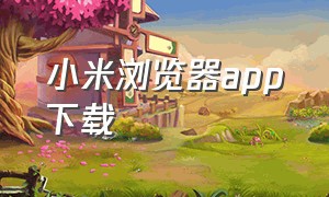 小米浏览器app下载（小米浏览器下载最新版）