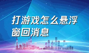 打游戏怎么悬浮窗回消息