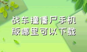 战车撞僵尸手机版哪里可以下载