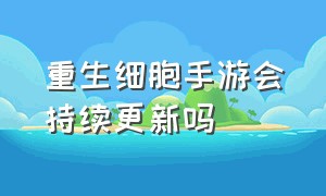 重生细胞手游会持续更新吗