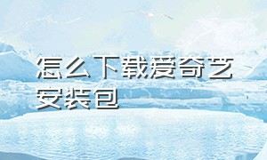 怎么下载爱奇艺安装包