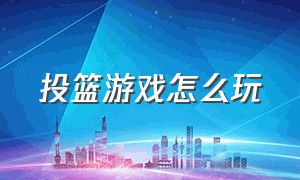 投篮游戏怎么玩