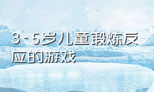 3-5岁儿童锻炼反应的游戏