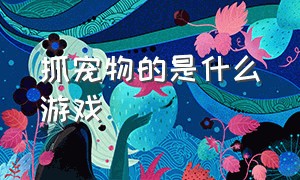 抓宠物的是什么游戏（可以自由抓宠物的游戏）