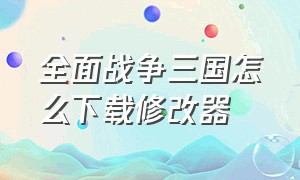 全面战争三国怎么下载修改器