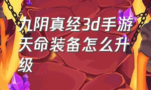 九阴真经3d手游天命装备怎么升级（九阴真经3d手游天命装备怎么弄）