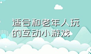 适合和老年人玩的互动小游戏