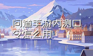 问道手游内测口令怎么用