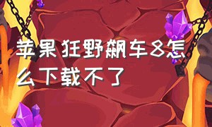 苹果狂野飙车8怎么下载不了