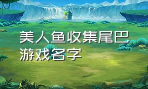 美人鱼收集尾巴游戏名字