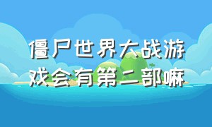 僵尸世界大战游戏会有第二部嘛（僵尸世界大战游戏结局）