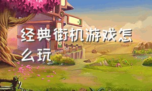 经典街机游戏怎么玩