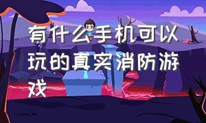 有什么手机可以玩的真实消防游戏