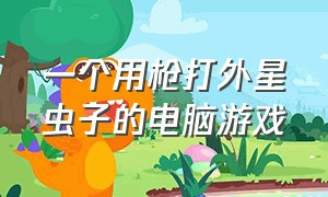 一个用枪打外星虫子的电脑游戏