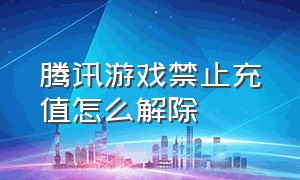 腾讯游戏禁止充值怎么解除