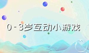 0-3岁互动小游戏