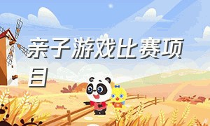 亲子游戏比赛项目（亲子游戏）