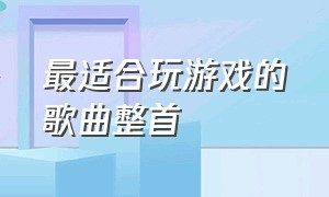 最适合玩游戏的歌曲整首