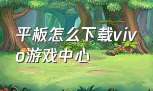 平板怎么下载vivo游戏中心