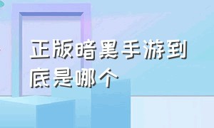 正版暗黑手游到底是哪个（正版暗黑手游到底是哪个国家的）