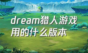 Dream猎人游戏用的什么版本