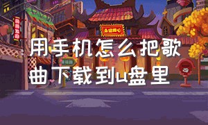 用手机怎么把歌曲下载到u盘里