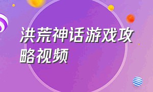 洪荒神话游戏攻略视频（神话洪荒）