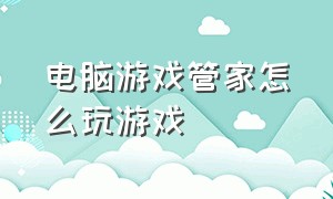 电脑游戏管家怎么玩游戏