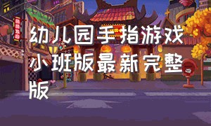 幼儿园手指游戏小班版最新完整版