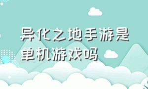 异化之地手游是单机游戏吗