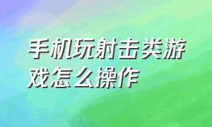 手机玩射击类游戏怎么操作