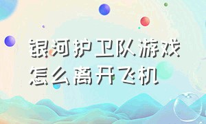 银河护卫队游戏怎么离开飞机