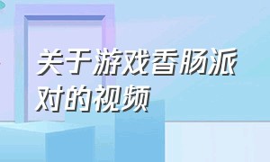 关于游戏香肠派对的视频