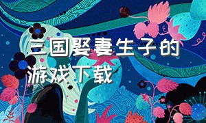 三国娶妻生子的游戏下载