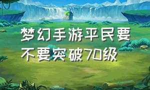 梦幻手游平民要不要突破70级