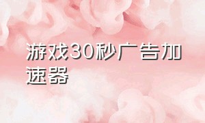 游戏30秒广告加速器