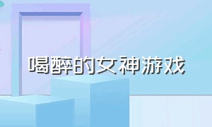 喝醉的女神游戏（睡着的女孩游戏下载）