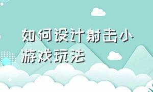 如何设计射击小游戏玩法