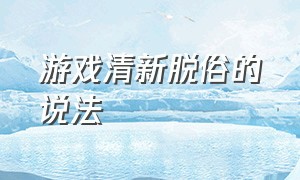 游戏清新脱俗的说法（打游戏俏皮句子）