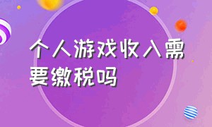 个人游戏收入需要缴税吗