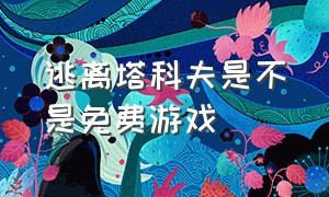 逃离塔科夫是不是免费游戏（逃离塔科夫游戏官网未激活）