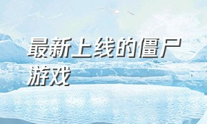 最新上线的僵尸游戏（最新出的一款僵尸游戏）