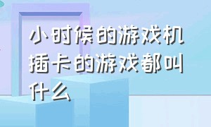 小时候的游戏机插卡的游戏都叫什么