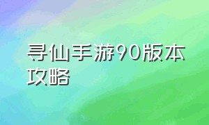 寻仙手游90版本攻略