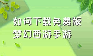 如何下载免费版梦幻西游手游（如何下载梦幻西游官网手游）