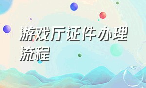 游戏厅证件办理流程