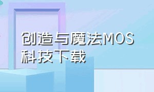 创造与魔法MOS科技下载（创造与魔法科技软件）